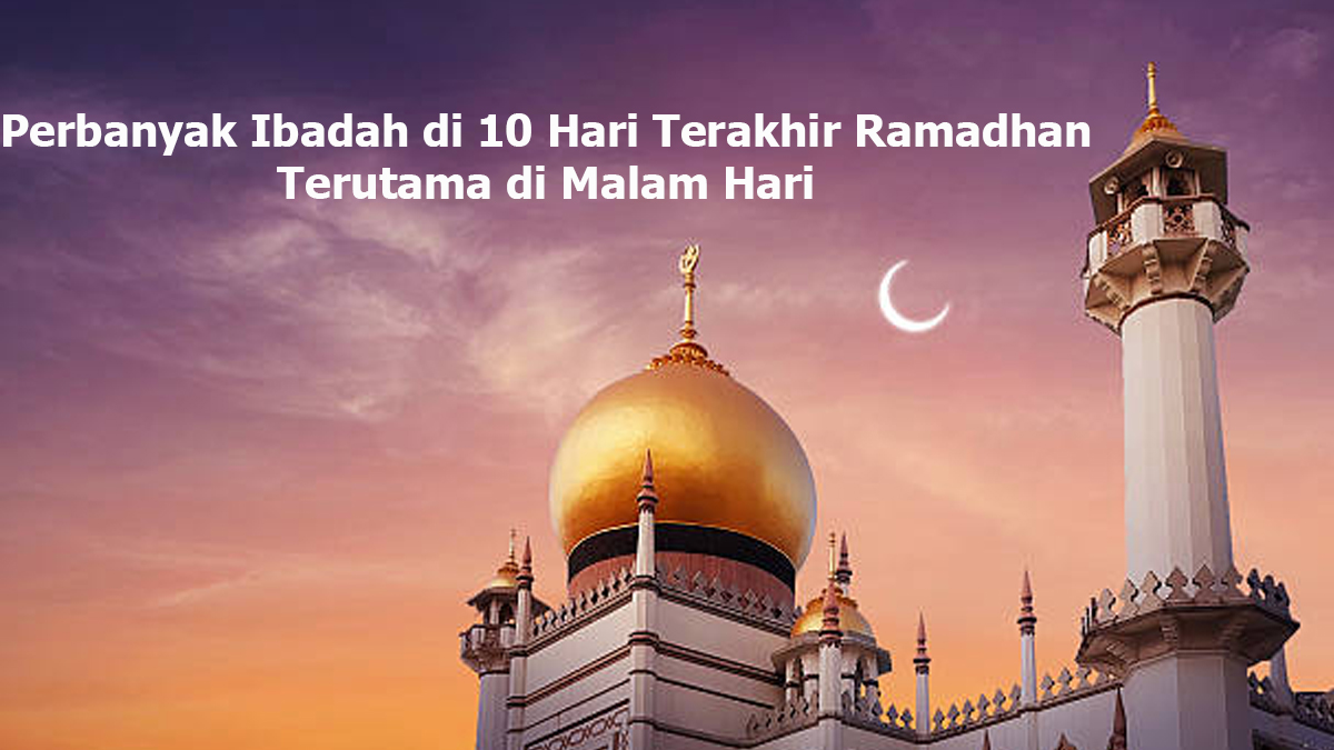 10 Hari Terakhir Ramadan: Amalan dan Keutamaannya Menurut Ulama