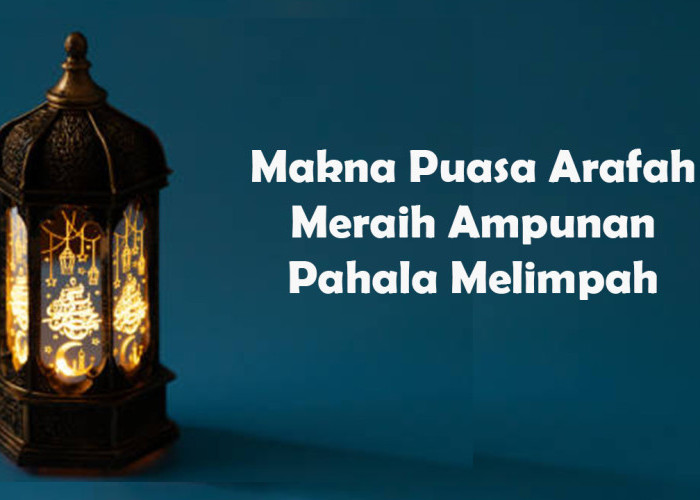 Makna Puasa Arafah: Keutamaan, Dalil Al-Qur’an dan Hadis yang Jarang Diketahui