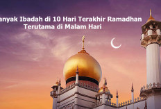 10 Hari Terakhir Ramadan: Amalan dan Keutamaannya Menurut Ulama